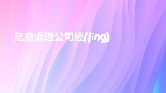 危廢處理公司經(jīng)濟(jì)責(zé)任制度未來的廢棄物處理：技術(shù)進(jìn)步與環(huán)境保護(hù)的新前景？